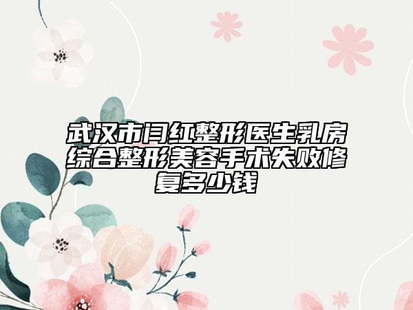 武漢市閆紅整形醫(yī)生乳房綜合整形美容手術失敗修復多少錢