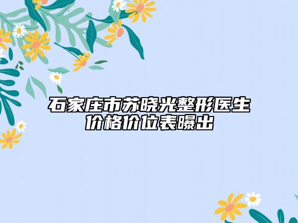 石家莊市蘇曉光整形醫(yī)生價格價位表曝出