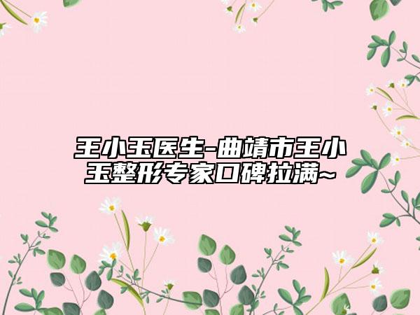王小玉醫(yī)生-曲靖市王小玉整形專家口碑拉滿~