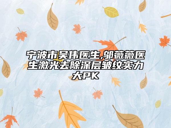 寧波市吳偉醫(yī)生,鄔薇薇醫(yī)生激光去除深層皺紋實力大PK