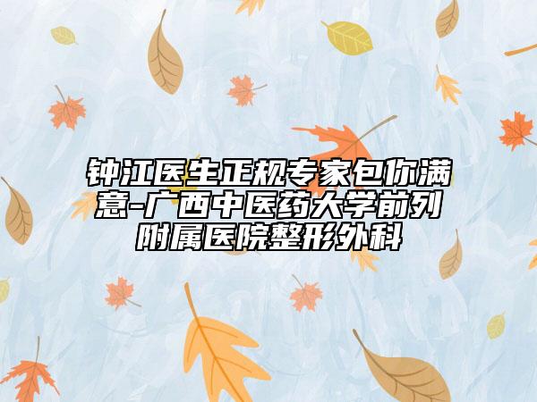 鐘江醫(yī)生正規(guī)專家包你滿意-廣西中醫(yī)藥大學前列附屬醫(yī)院整形外科