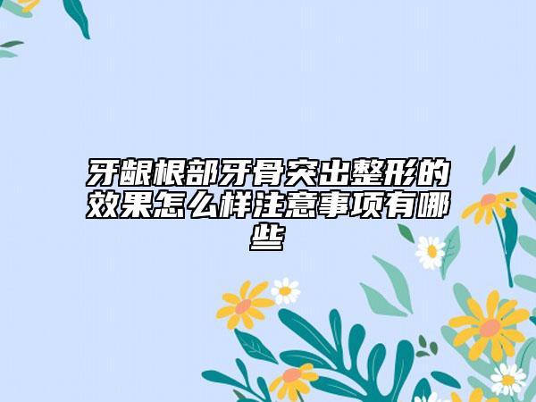 牙齦根部牙骨突出整形的效果怎么樣注意事項有哪些