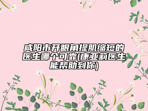 咸陽(yáng)市開(kāi)眼角提肌縮短的醫(yī)生哪個(gè)可靠(康亞莉醫(yī)生能幫助到你)