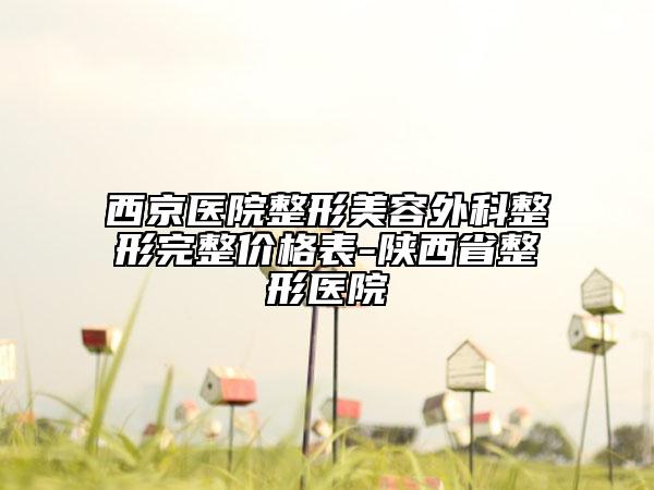 西京醫(yī)院整形美容外科整形完整價(jià)格表-陜西省整形醫(yī)院