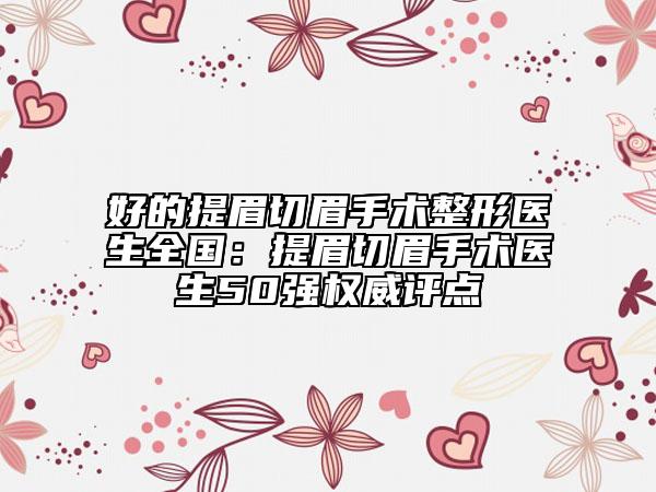 好的提眉切眉手術(shù)整形醫(yī)生全國：提眉切眉手術(shù)醫(yī)生50強權(quán)威評點