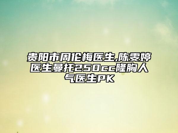 貴陽(yáng)市周倫梅醫(yī)生,陳雯婷醫(yī)生曼托250cc隆胸人氣醫(yī)生PK