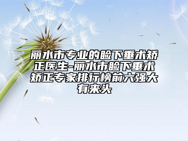 麗水市專業(yè)的瞼下垂術(shù)矯正醫(yī)生-麗水市瞼下垂術(shù)矯正專家排行榜前六強(qiáng)大有來(lái)頭