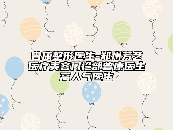 曾康整形醫(yī)生-鄭州芳藝醫(yī)療美容門診部曾康醫(yī)生高人氣醫(yī)生