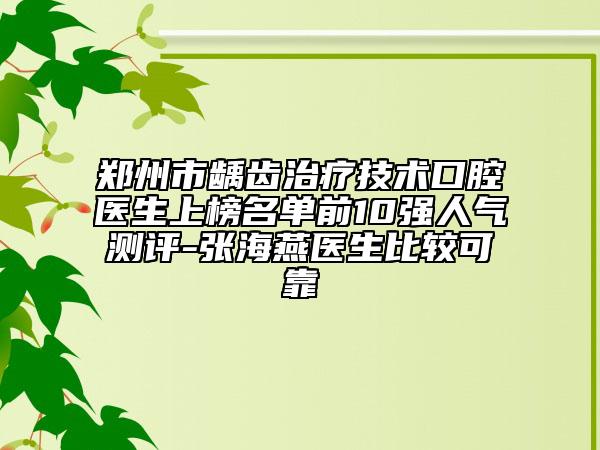 鄭州市齲齒治療技術(shù)口腔醫(yī)生上榜名單前10強(qiáng)人氣測(cè)評(píng)-張海燕醫(yī)生比較可靠