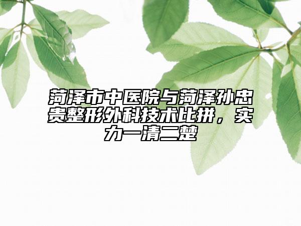 菏澤市中醫(yī)院與菏澤孫忠貴整形外科技術(shù)比拼，實(shí)力一清二楚