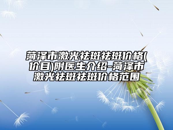 菏澤市激光祛斑祛斑價(jià)格(價(jià)目)附醫(yī)生介紹-菏澤市激光祛斑祛斑價(jià)格范圍