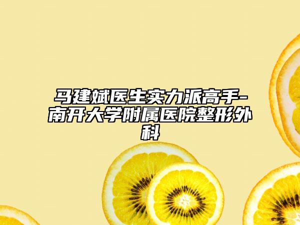 馬建斌醫(yī)生實(shí)力派高手-南開大學(xué)附屬醫(yī)院整形外科