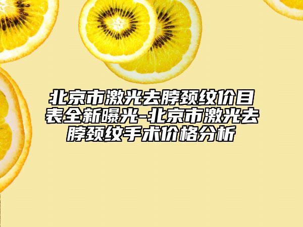 北京市激光去脖頸紋價(jià)目表全新曝光-北京市激光去脖頸紋手術(shù)價(jià)格分析