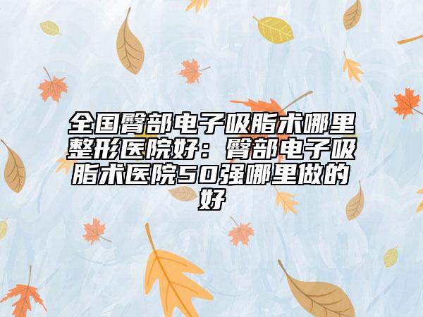 全國(guó)臀部電子吸脂術(shù)哪里整形醫(yī)院好：臀部電子吸脂術(shù)醫(yī)院50強(qiáng)哪里做的好