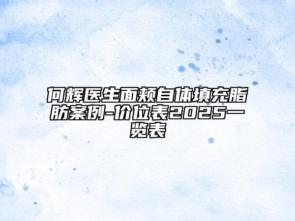 何輝醫(yī)生面頰自體填充脂肪案例-價位表2025一覽表
