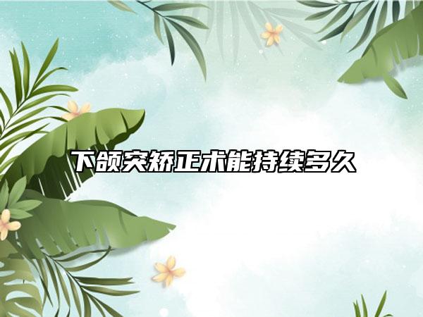 下頜突矯正術(shù)能持續(xù)多久