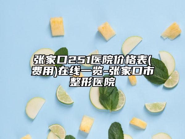 張家口251醫(yī)院價格表(費用)在線一覽-張家口市整形醫(yī)院