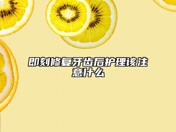即刻修復(fù)牙齒后護(hù)理該注意什么