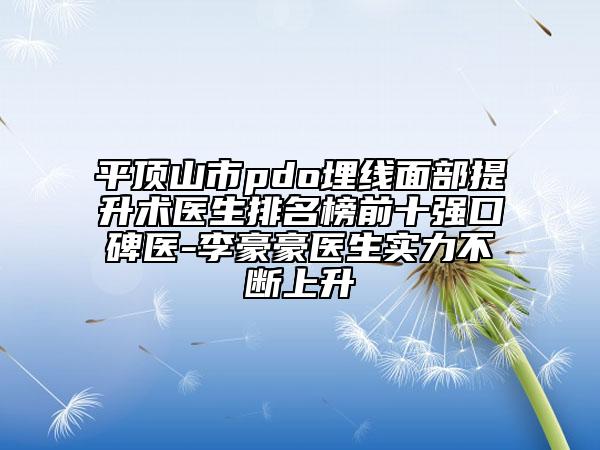 平頂山市pdo埋線面部提升術(shù)醫(yī)生排名榜前十強(qiáng)口碑醫(yī)-李豪豪醫(yī)生實(shí)力不斷上升