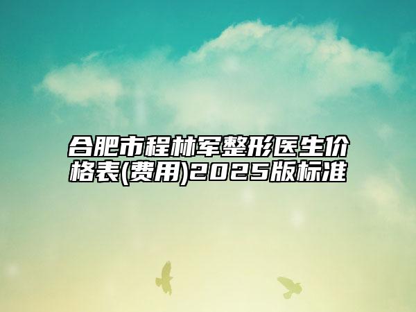 合肥市程林軍整形醫(yī)生價(jià)格表(費(fèi)用)2025版標(biāo)準(zhǔn)