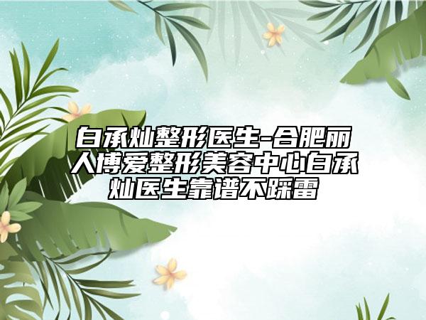 白承燦整形醫(yī)生-合肥麗人博愛(ài)整形美容中心白承燦醫(yī)生靠譜不踩雷