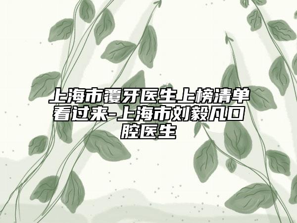 上海市覆牙醫(yī)生上榜清單看過來-上海市劉毅凡口腔醫(yī)生