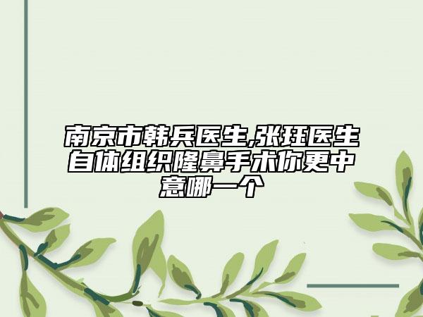 南京市韓兵醫(yī)生,張玨醫(yī)生自體組織隆鼻手術(shù)你更中意哪一個(gè)
