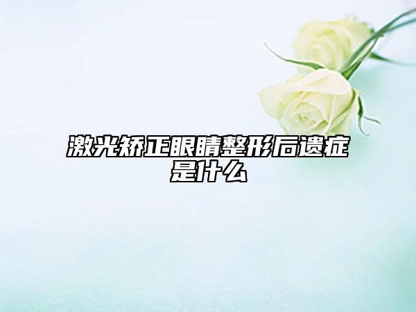 激光矯正眼睛整形后遺癥是什么