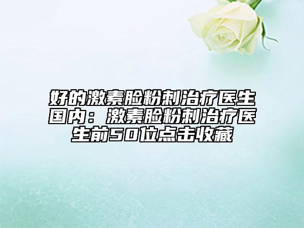 好的激素臉粉刺治療醫(yī)生國內(nèi)：激素臉粉刺治療醫(yī)生前50位點(diǎn)擊收藏
