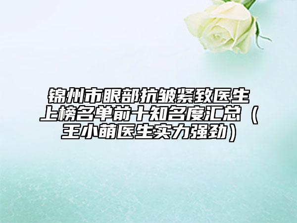 錦州市眼部抗皺緊致醫(yī)生上榜名單前十知名度匯總（王小萌醫(yī)生實力強勁）