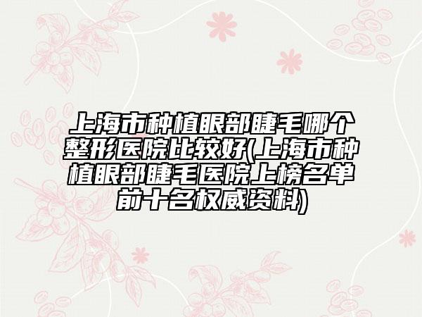 上海市種植眼部睫毛哪個(gè)整形醫(yī)院比較好(上海市種植眼部睫毛醫(yī)院上榜名單前十名權(quán)威資料)