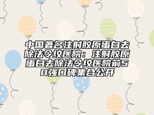 中國著名注射膠原蛋白去除法令紋醫(yī)院：注射膠原蛋白去除法令紋醫(yī)院前50強口碑集合公開