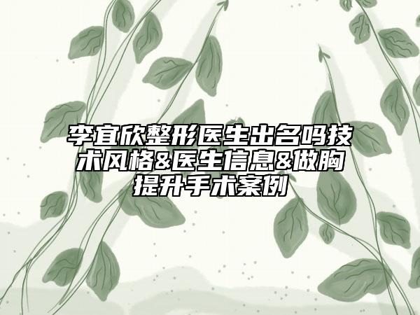 李宜欣整形醫(yī)生出名嗎技術風格&醫(yī)生信息&做胸提升手術案例