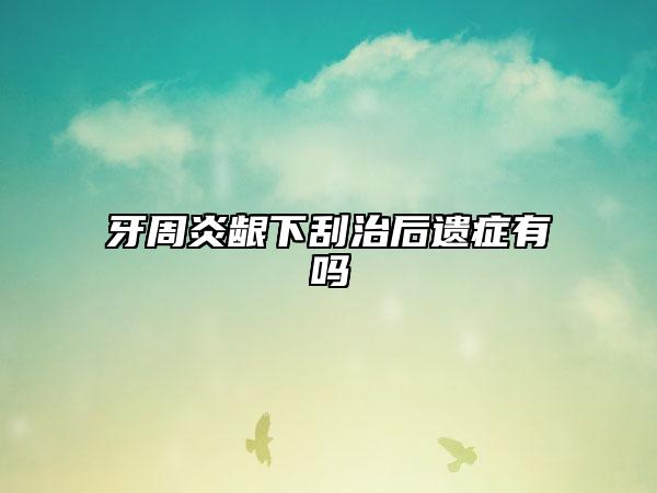 牙周炎齦下刮治后遺癥有嗎