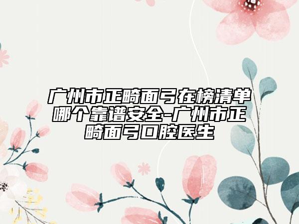 廣州市正畸面弓在榜清單哪個靠譜安全-廣州市正畸面弓口腔醫(yī)生