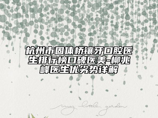杭州市固體橋鑲牙口腔醫(yī)生排行榜口碑醫(yī)美-柳兆峰醫(yī)生優(yōu)劣勢詳解