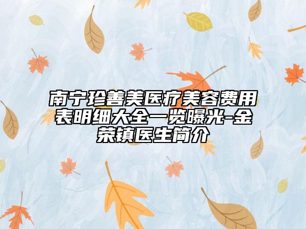 南寧珍善美醫(yī)療美容費用表明細(xì)大全一覽曝光-金榮鎮(zhèn)醫(yī)生簡介