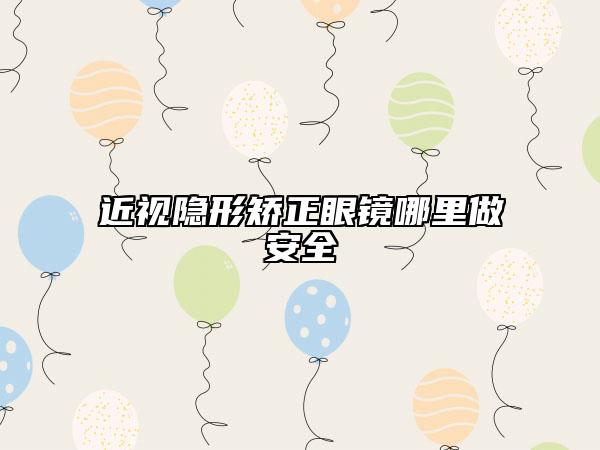 近視隱形矯正眼鏡哪里做安全