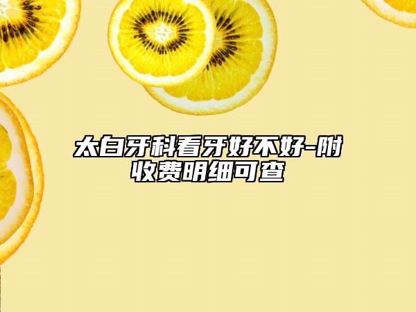 太白牙科看牙好不好-附收費明細可查
