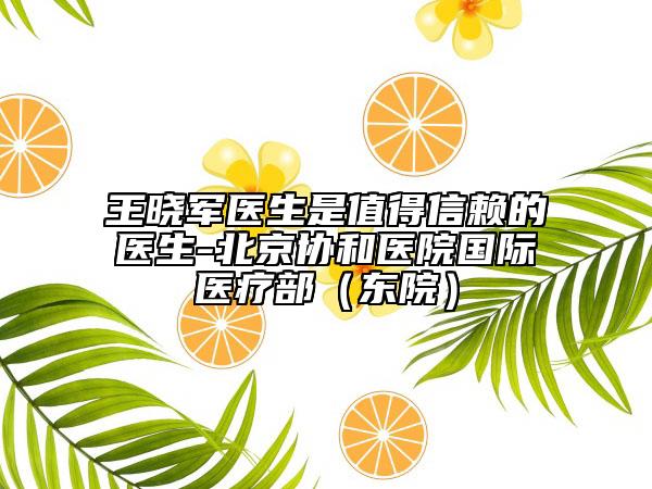 王曉軍醫(yī)生是值得信賴的醫(yī)生-北京協(xié)和醫(yī)院國際醫(yī)療部（東院）