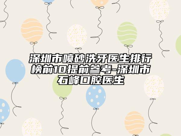 深圳市噴砂洗牙醫(yī)生排行榜前10提前參考-深圳市石峰口腔醫(yī)生