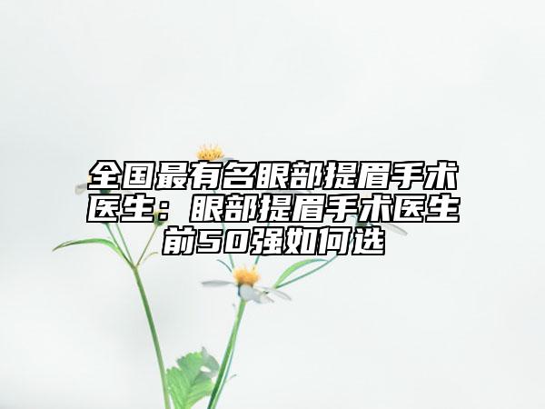 全國最有名眼部提眉手術(shù)醫(yī)生：眼部提眉手術(shù)醫(yī)生前50強如何選