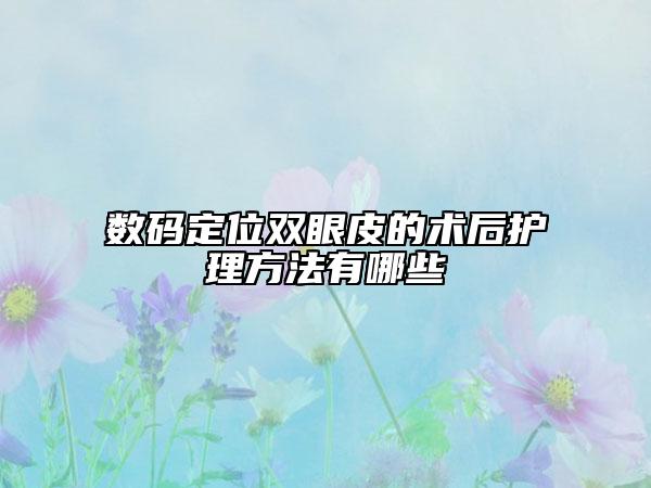 數(shù)碼定位雙眼皮的術(shù)后護(hù)理方法有哪些