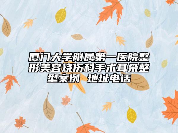廈門(mén)大學(xué)附屬第一醫(yī)院整形美容燒傷科手術(shù)耳朵整型案例 地址電話