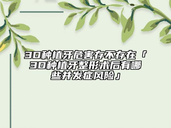 3D種植牙危害存不存在「3D種植牙整形術(shù)后有哪些并發(fā)癥風(fēng)險」