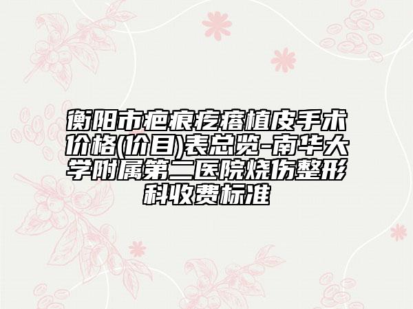 衡陽市疤痕疙瘩植皮手術(shù)價(jià)格(價(jià)目)表總覽-南華大學(xué)附屬第二醫(yī)院燒傷整形科收費(fèi)標(biāo)準(zhǔn)