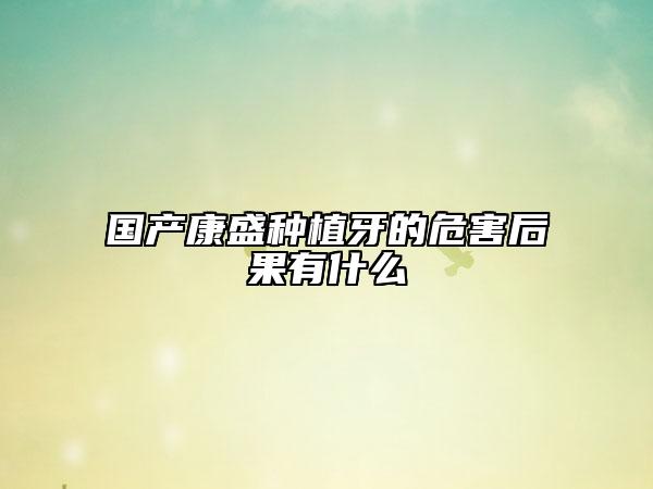 國產康盛種植牙的危害后果有什么