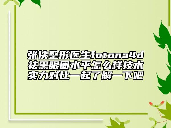 張俠整形醫(yī)生fotona4d祛黑眼圈水平怎么樣技術(shù)實(shí)力對(duì)比一起了解一下吧