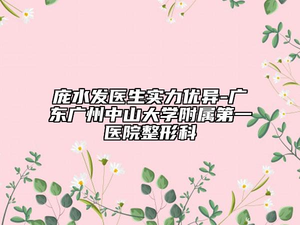 龐水發(fā)醫(yī)生實力優(yōu)異-廣東廣州中山大學(xué)附屬第一醫(yī)院整形科