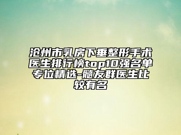 滄州市乳房下垂整形手術(shù)醫(yī)生排行榜top10強(qiáng)名單專位精選-髓友群醫(yī)生比較有名